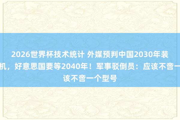 2026世界杯技术统计 外媒预判中国2030年装备六代机，好意思国要等2040年！军事驳倒员：应该不啻一个型号