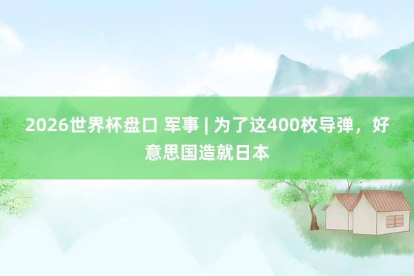 2026世界杯盘口 军事 | 为了这400枚导弹，好意思国造就日本
