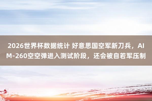 2026世界杯数据统计 好意思国空军新刀兵，AIM-260空空弹进入测试阶段，还会被自若军压制