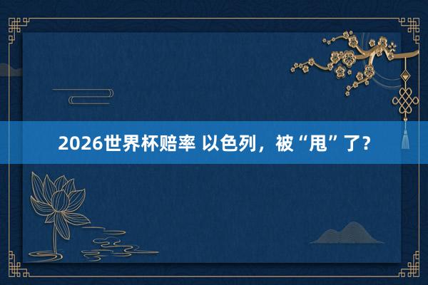 2026世界杯赔率 以色列，被“甩”了？