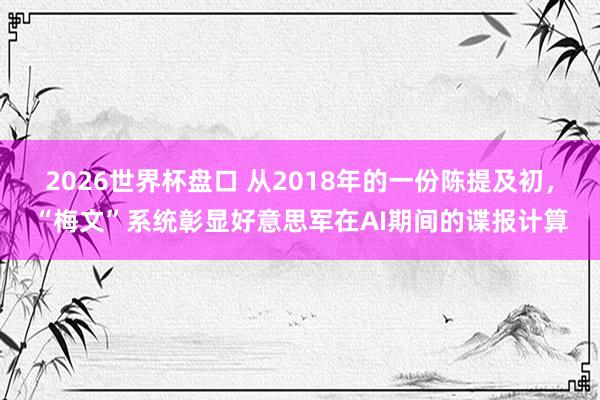 2026世界杯盘口 从2018年的一份陈提及初，“梅文”系统彰显好意思军在AI期间的谍报计算