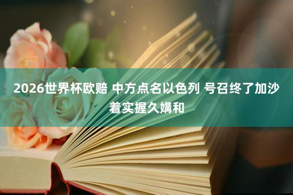 2026世界杯欧赔 中方点名以色列 号召终了加沙着实握久媾和