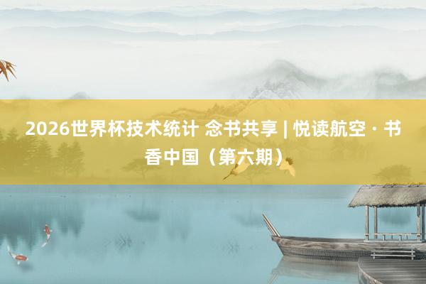 2026世界杯技术统计 念书共享 | 悦读航空 · 书香中国（第六期）
