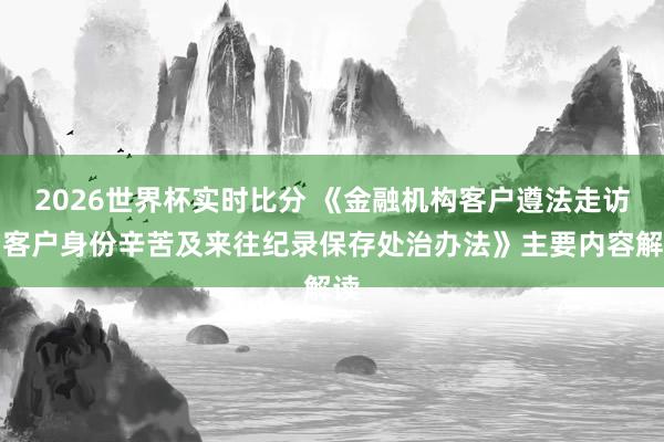 2026世界杯实时比分 《金融机构客户遵法走访和客户身份辛苦及来往纪录保存处治办法》主要内容解读