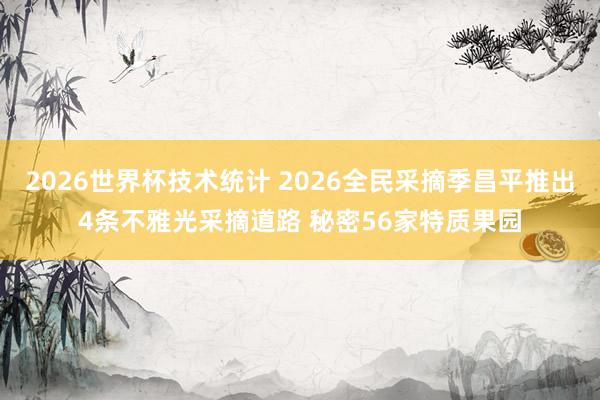 2026世界杯技术统计 2026全民采摘季昌平推出4条不雅光采摘道路 秘密56家特质果园