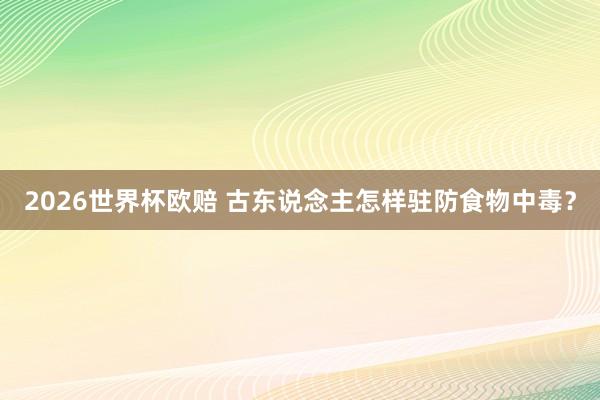 2026世界杯欧赔 古东说念主怎样驻防食物中毒？