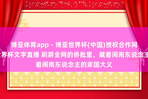 博亚体育app - 博亚世界杯(中国)授权合作网站，2026世界杯文字直播 刷屏全网的侨批里，藏着闽南东说念主的家国大义