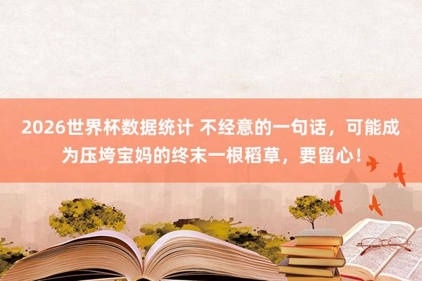 2026世界杯数据统计 不经意的一句话，可能成为压垮宝妈的终末一根稻草，要留心！