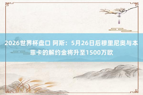 2026世界杯盘口 阿斯：5月26日后穆里尼奥与本菲卡的解约金将升至1500万欧