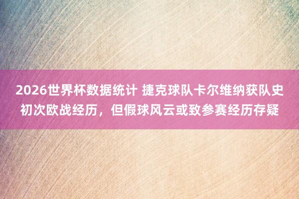 2026世界杯数据统计 捷克球队卡尔维纳获队史初次欧战经历，但假球风云或致参赛经历存疑