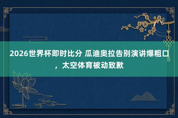 2026世界杯即时比分 瓜迪奥拉告别演讲爆粗口，太空体育被动致歉