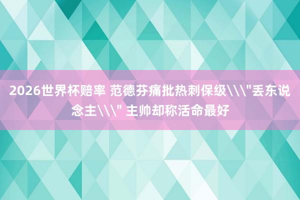 2026世界杯赔率 范德芬痛批热刺保级\