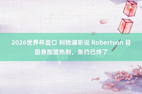 2026世界杯盘口 利物浦听说 Robertson 目田身加盟热刺，条约已终了