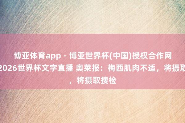 博亚体育app - 博亚世界杯(中国)授权合作网站，2026世界杯文字直播 奥莱报：梅西肌肉不适，将摄取搜检
