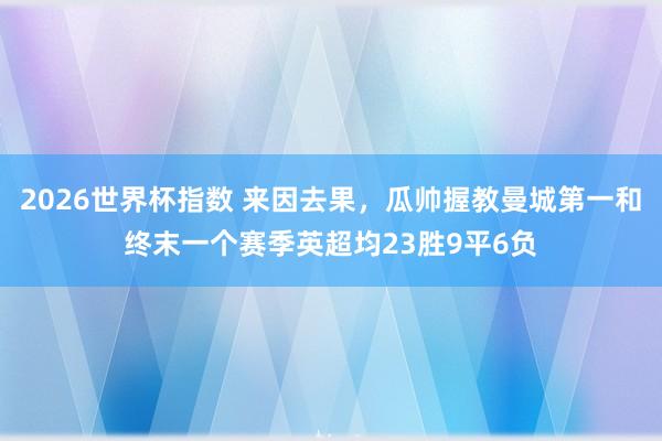 2026世界杯指数 来因去果，瓜帅握教曼城第一和终末一个赛季英超均23胜9平6负