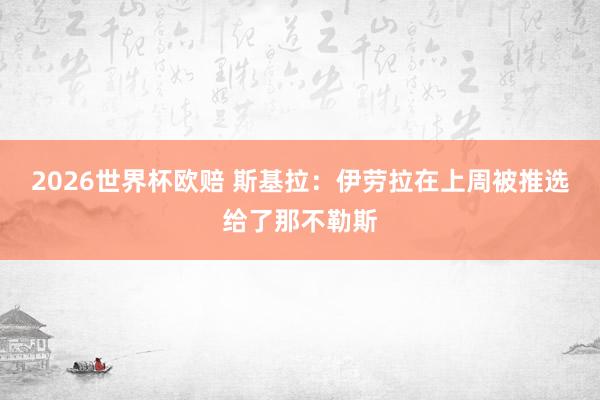 2026世界杯欧赔 斯基拉：伊劳拉在上周被推选给了那不勒斯