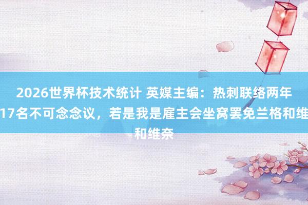 2026世界杯技术统计 英媒主编：热刺联络两年第17名不可念念议，若是我是雇主会坐窝罢免兰格和维奈