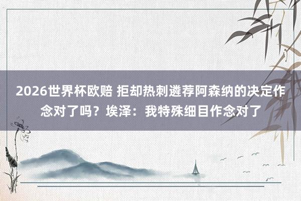 2026世界杯欧赔 拒却热刺遴荐阿森纳的决定作念对了吗？埃泽：我特殊细目作念对了