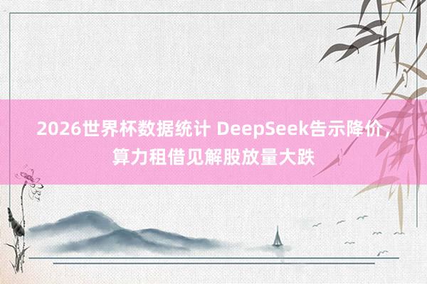 2026世界杯数据统计 DeepSeek告示降价，算力租借见解股放量大跌
