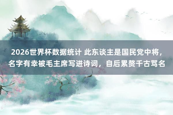 2026世界杯数据统计 此东谈主是国民党中将，名字有幸被毛主席写进诗词，自后累赘千古骂名