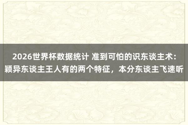 2026世界杯数据统计 准到可怕的识东谈主术：颖异东谈主王人有的两个特征，本分东谈主飞速听