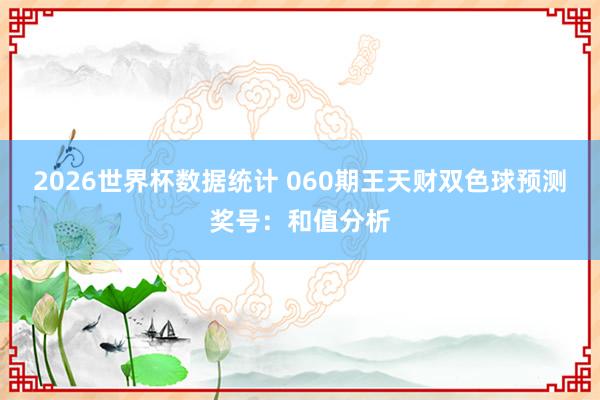 2026世界杯数据统计 060期王天财双色球预测奖号：和值分析