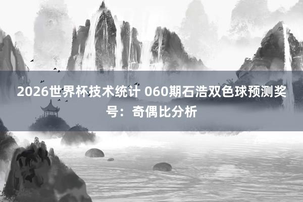 2026世界杯技术统计 060期石浩双色球预测奖号：奇偶比分析