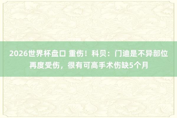 2026世界杯盘口 重伤！科贝：门迪是不异部位再度受伤，很有可高手术伤缺5个月