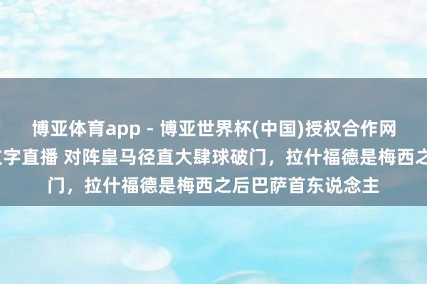 博亚体育app - 博亚世界杯(中国)授权合作网站，2026世界杯文字直播 对阵皇马径直大肆球破门，拉什福德是梅西之后巴萨首东说念主