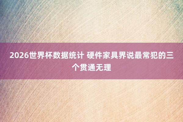 2026世界杯数据统计 硬件家具界说最常犯的三个贯通无理
