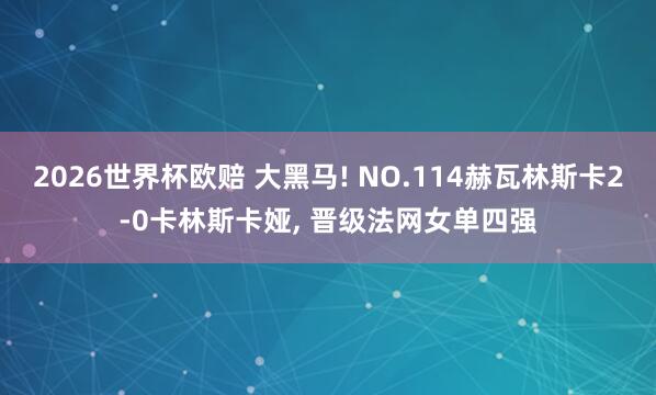 2026世界杯欧赔 大黑马! NO.114赫瓦林斯卡2-0卡林斯卡娅， 晋级法网女单四强