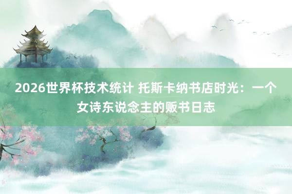 2026世界杯技术统计 托斯卡纳书店时光：一个女诗东说念主的贩书日志