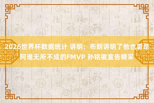 2026世界杯数据统计 讲明：布朗讲明了他也曾是阿谁无所不成的FMVP 孙铭徽宣告精采