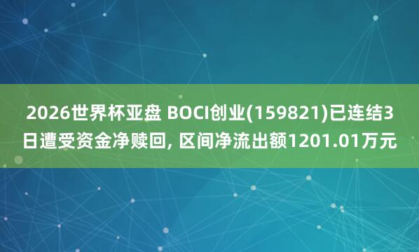 2026世界杯亚盘 BOCI创业(159821)已连结3日遭受资金净赎回, 区间净流出额1201.01万元