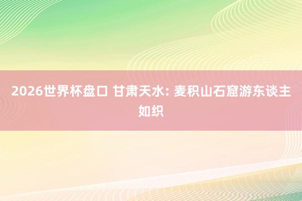 2026世界杯盘口 甘肃天水: 麦积山石窟游东谈主如织