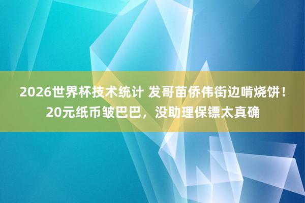2026世界杯技术统计 发哥苗侨伟街边啃烧饼！20元纸币皱巴巴，没助理保镖太真确