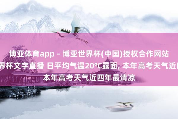 博亚体育app - 博亚世界杯(中国)授权合作网站，2026世界杯文字直播 日平均气温20℃露面， 本年高考天气近四年最清凉