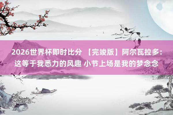 2026世界杯即时比分 【完竣版】阿尔瓦拉多:这等于我悉力的风趣 小节上场是我的梦念念