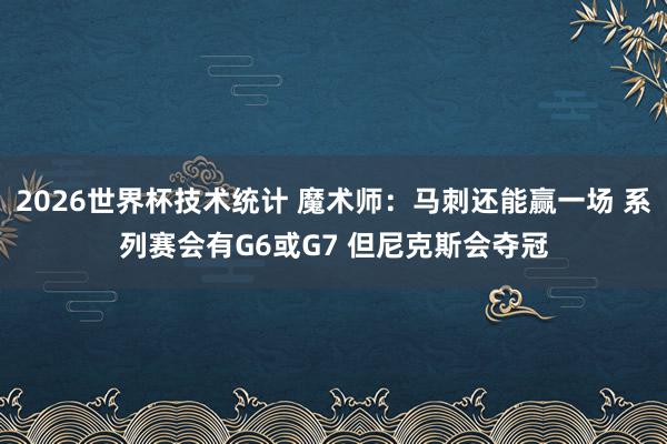 2026世界杯技术统计 魔术师：马刺还能赢一场 系列赛会有G6或G7 但尼克斯会夺冠