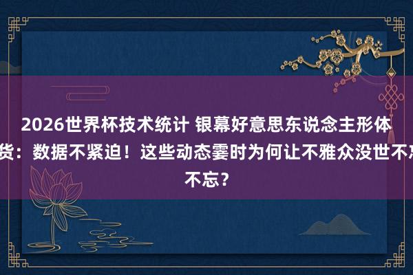 2026世界杯技术统计 银幕好意思东说念主形体盘货：数据不紧迫！这些动态霎时为何让不雅众没世不忘？