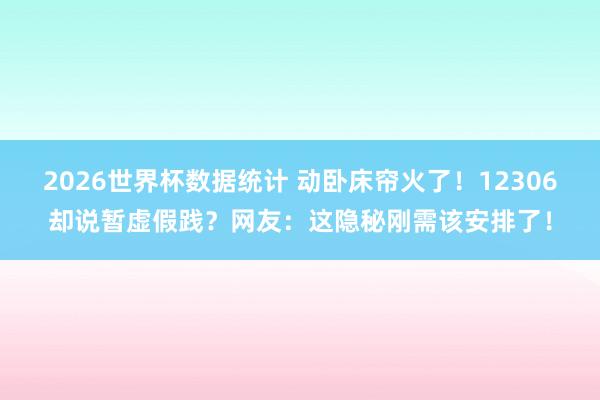 2026世界杯数据统计 动卧床帘火了！12306却说暂虚假践？网友：这隐秘刚需该安排了！