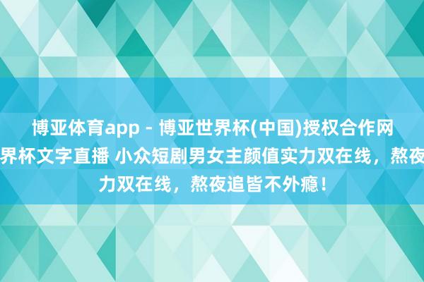 博亚体育app - 博亚世界杯(中国)授权合作网站,2026世界杯文字直播 小众短剧男女主颜值实力双在线,熬夜追皆不外瘾!
