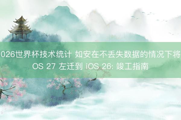 2026世界杯技术统计 如安在不丢失数据的情况下将 iOS 27 左迁到 iOS 26: 竣工指南