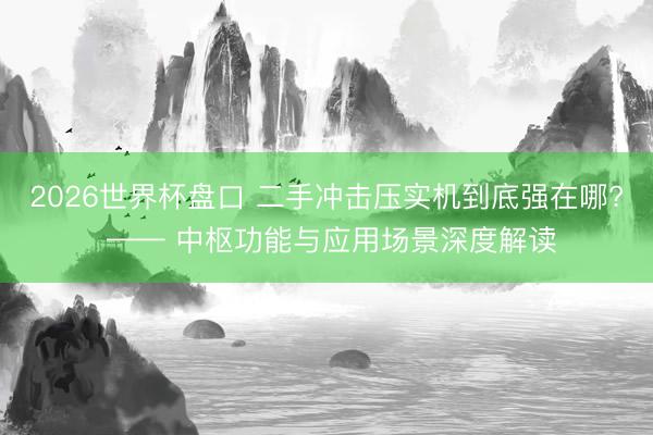 2026世界杯盘口 二手冲击压实机到底强在哪? —— 中枢功能与应用场景深度解读