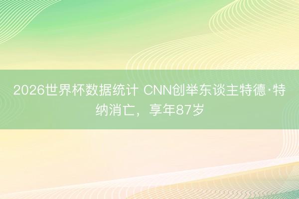 2026世界杯数据统计 CNN创举东谈主特德·特纳消亡,享年87岁