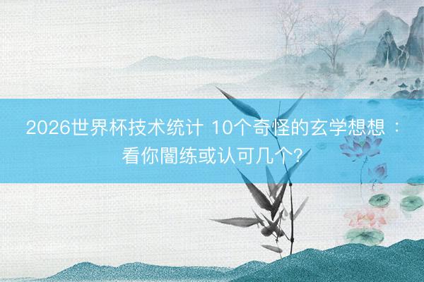 2026世界杯技术统计 10个奇怪的玄学想想 :看你闇练或认可几个?