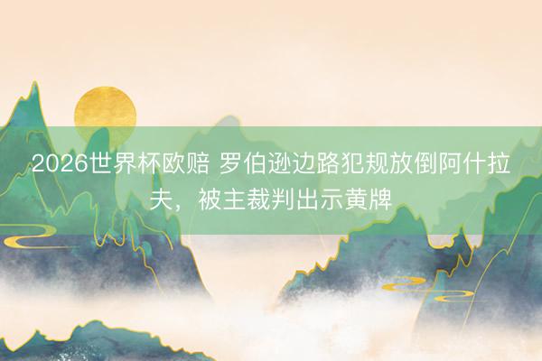 2026世界杯欧赔 罗伯逊边路犯规放倒阿什拉夫,被主裁判出示黄牌